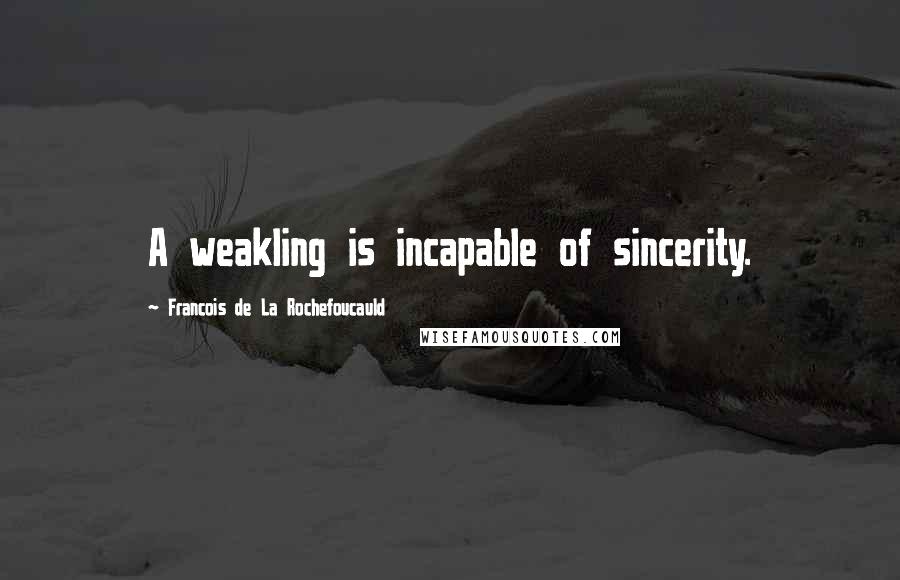 Francois De La Rochefoucauld Quotes: A weakling is incapable of sincerity.