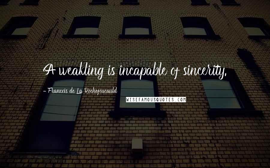 Francois De La Rochefoucauld Quotes: A weakling is incapable of sincerity.