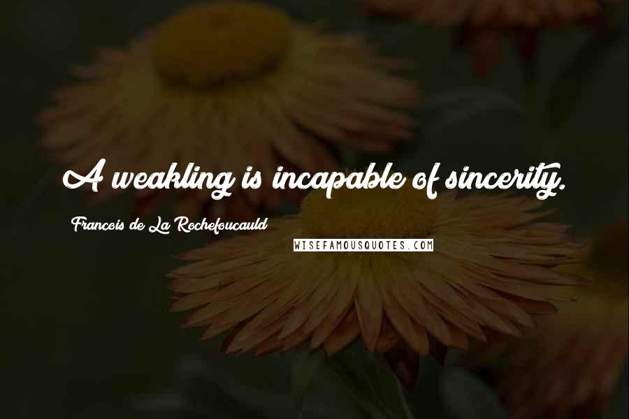 Francois De La Rochefoucauld Quotes: A weakling is incapable of sincerity.