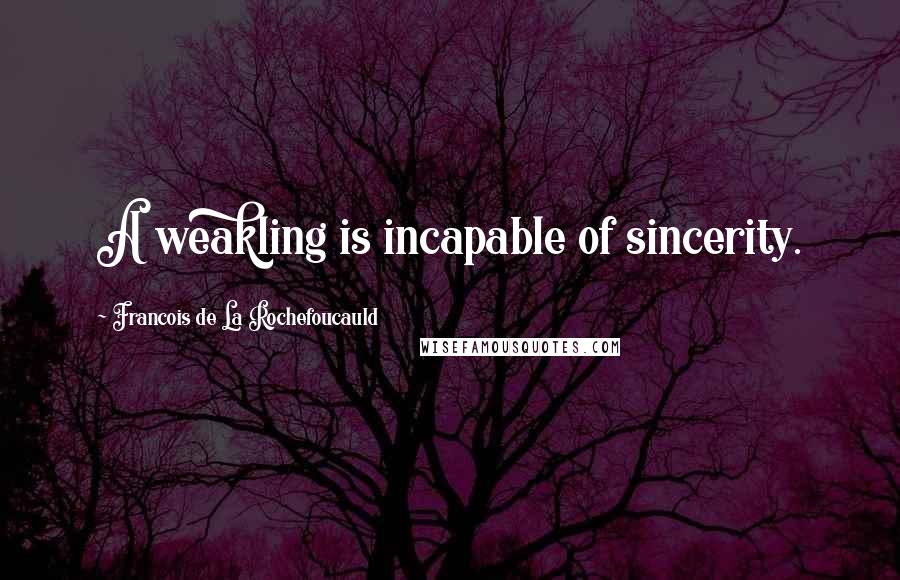 Francois De La Rochefoucauld Quotes: A weakling is incapable of sincerity.