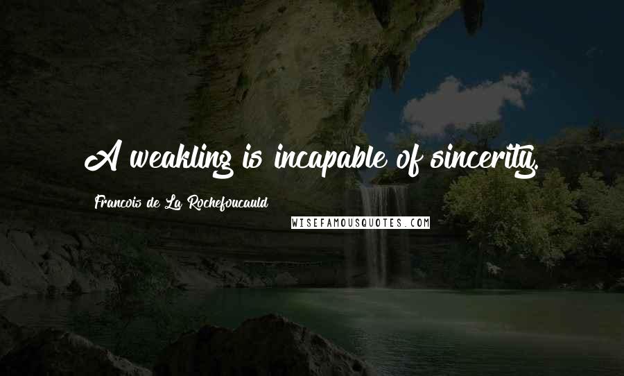 Francois De La Rochefoucauld Quotes: A weakling is incapable of sincerity.