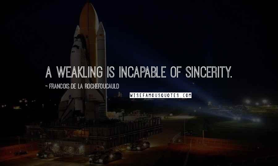 Francois De La Rochefoucauld Quotes: A weakling is incapable of sincerity.