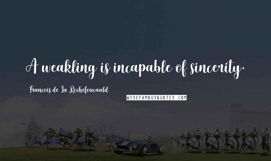 Francois De La Rochefoucauld Quotes: A weakling is incapable of sincerity.