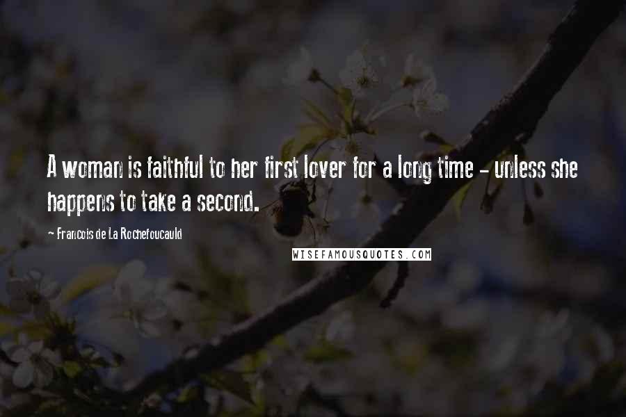 Francois De La Rochefoucauld Quotes: A woman is faithful to her first lover for a long time - unless she happens to take a second.