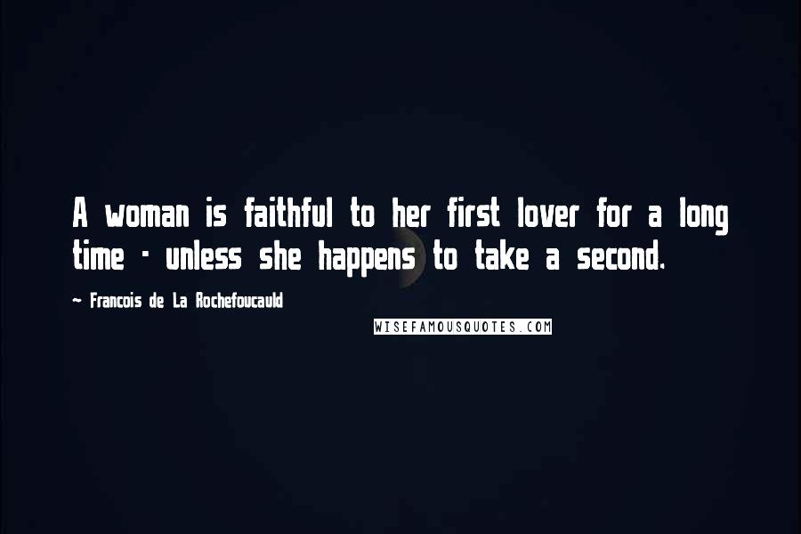 Francois De La Rochefoucauld Quotes: A woman is faithful to her first lover for a long time - unless she happens to take a second.