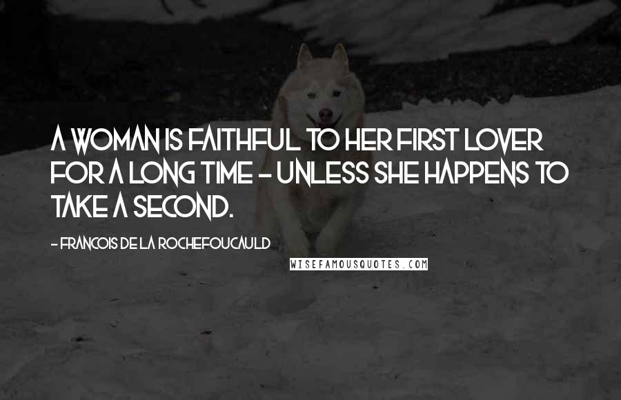 Francois De La Rochefoucauld Quotes: A woman is faithful to her first lover for a long time - unless she happens to take a second.