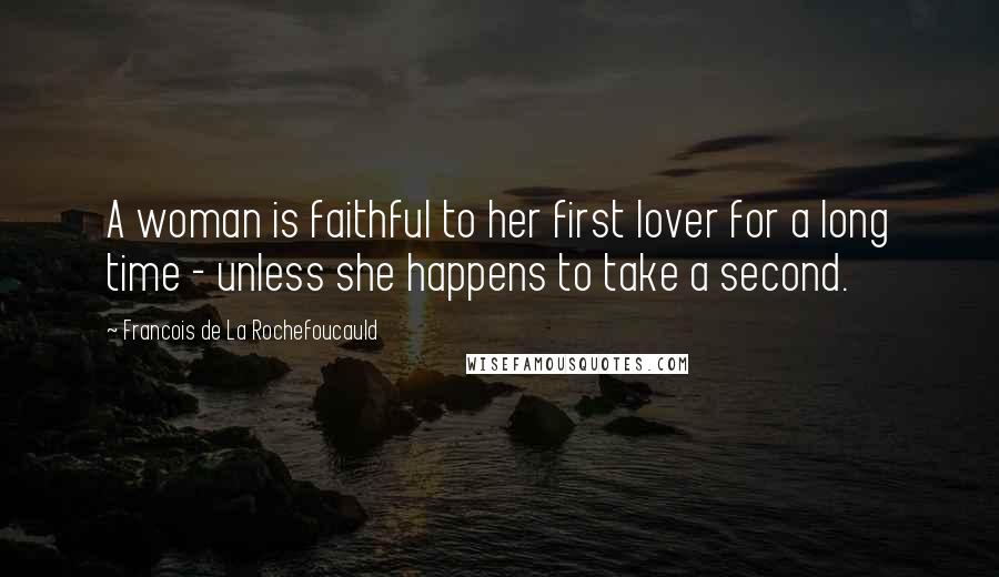 Francois De La Rochefoucauld Quotes: A woman is faithful to her first lover for a long time - unless she happens to take a second.