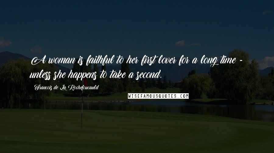 Francois De La Rochefoucauld Quotes: A woman is faithful to her first lover for a long time - unless she happens to take a second.