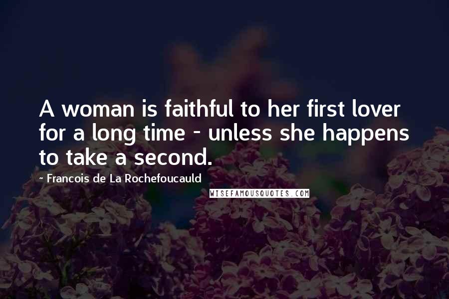 Francois De La Rochefoucauld Quotes: A woman is faithful to her first lover for a long time - unless she happens to take a second.
