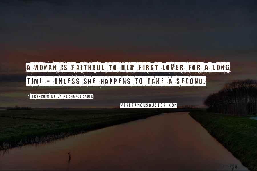 Francois De La Rochefoucauld Quotes: A woman is faithful to her first lover for a long time - unless she happens to take a second.