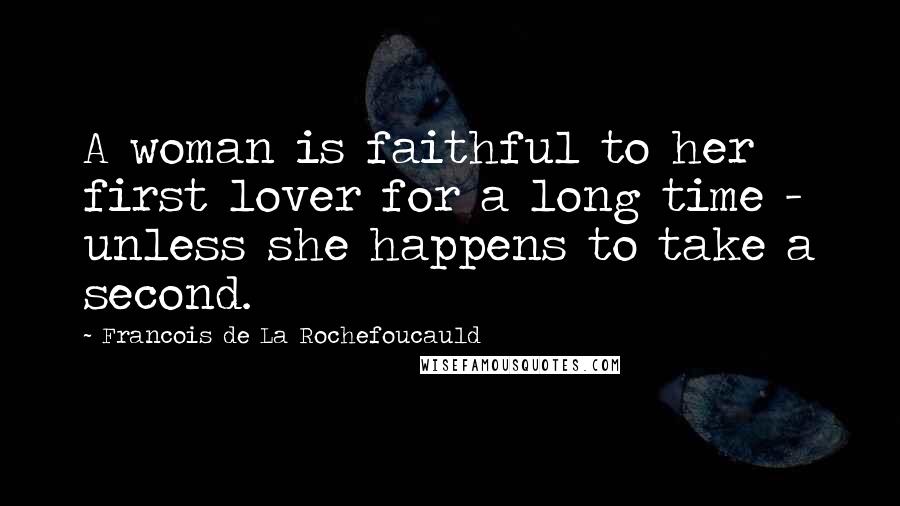 Francois De La Rochefoucauld Quotes: A woman is faithful to her first lover for a long time - unless she happens to take a second.