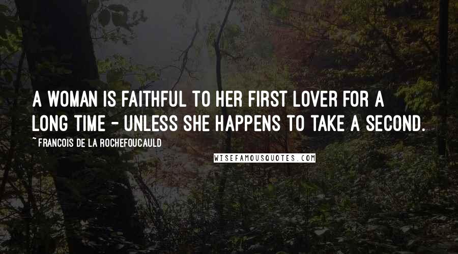 Francois De La Rochefoucauld Quotes: A woman is faithful to her first lover for a long time - unless she happens to take a second.