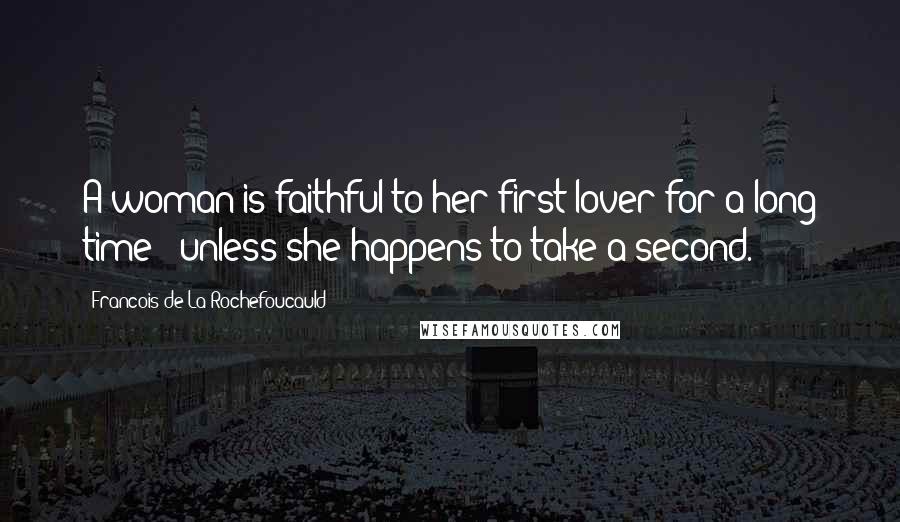 Francois De La Rochefoucauld Quotes: A woman is faithful to her first lover for a long time - unless she happens to take a second.