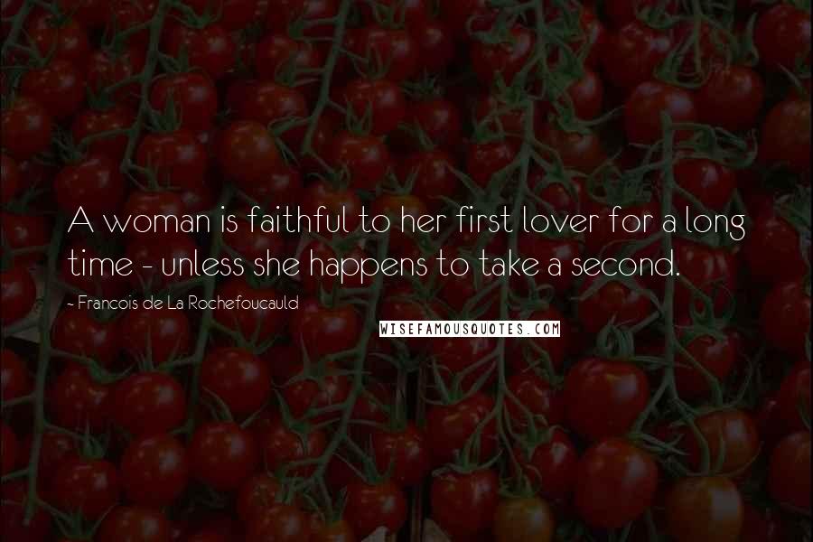 Francois De La Rochefoucauld Quotes: A woman is faithful to her first lover for a long time - unless she happens to take a second.