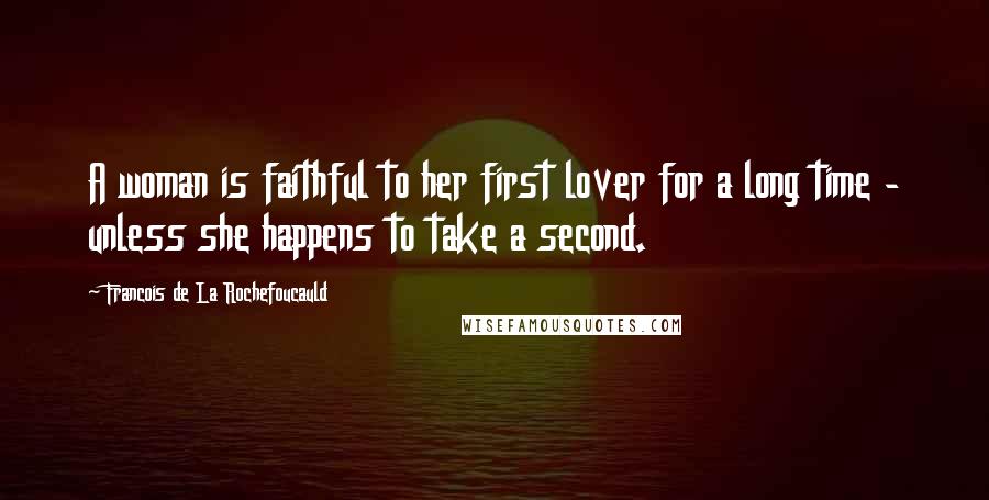 Francois De La Rochefoucauld Quotes: A woman is faithful to her first lover for a long time - unless she happens to take a second.