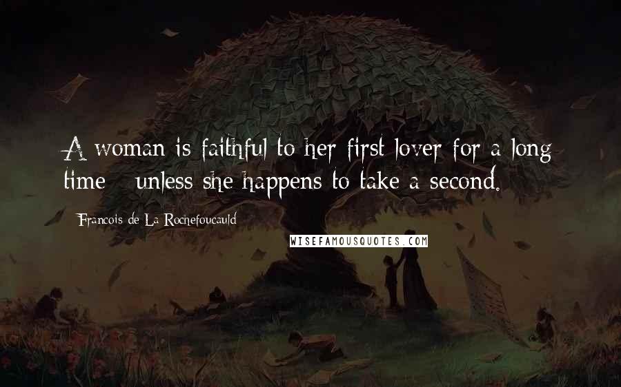 Francois De La Rochefoucauld Quotes: A woman is faithful to her first lover for a long time - unless she happens to take a second.