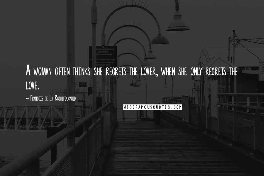 Francois De La Rochefoucauld Quotes: A woman often thinks she regrets the lover, when she only regrets the love.