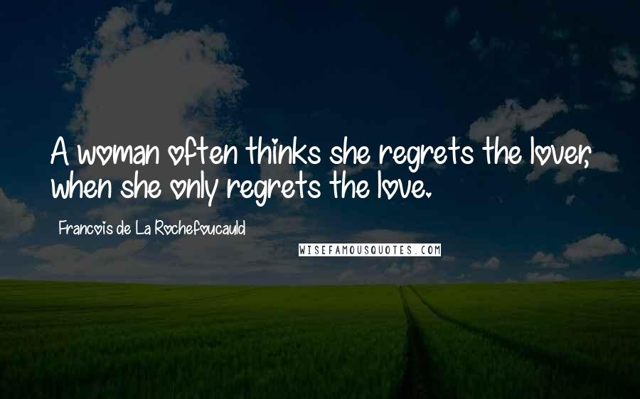 Francois De La Rochefoucauld Quotes: A woman often thinks she regrets the lover, when she only regrets the love.