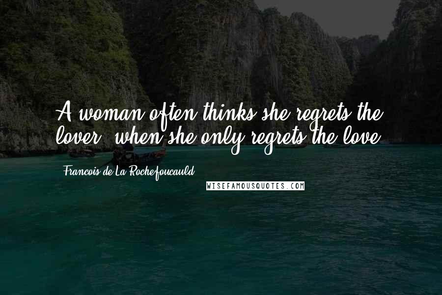 Francois De La Rochefoucauld Quotes: A woman often thinks she regrets the lover, when she only regrets the love.