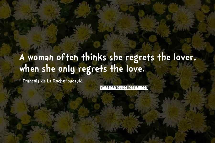 Francois De La Rochefoucauld Quotes: A woman often thinks she regrets the lover, when she only regrets the love.