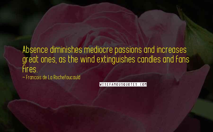 Francois De La Rochefoucauld Quotes: Absence diminishes mediocre passions and increases great ones, as the wind extinguishes candles and fans fires.