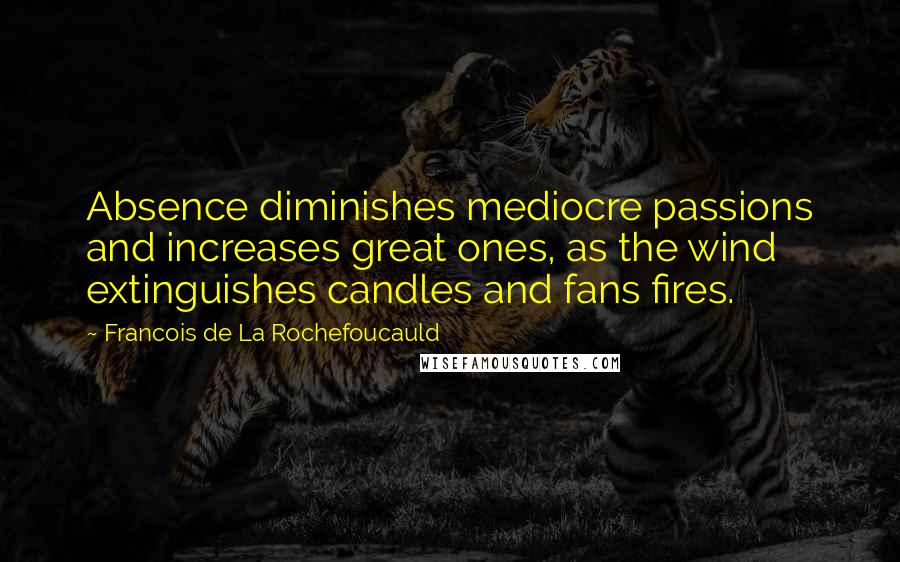 Francois De La Rochefoucauld Quotes: Absence diminishes mediocre passions and increases great ones, as the wind extinguishes candles and fans fires.