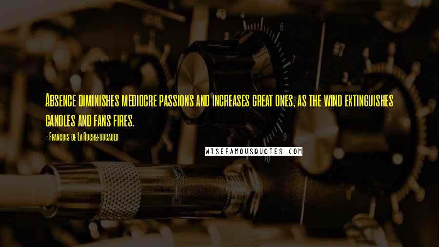 Francois De La Rochefoucauld Quotes: Absence diminishes mediocre passions and increases great ones, as the wind extinguishes candles and fans fires.