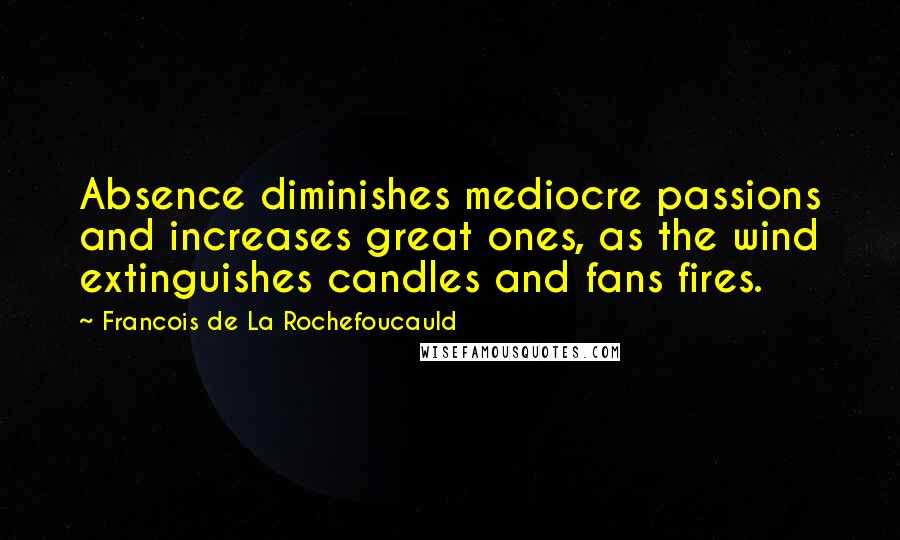 Francois De La Rochefoucauld Quotes: Absence diminishes mediocre passions and increases great ones, as the wind extinguishes candles and fans fires.