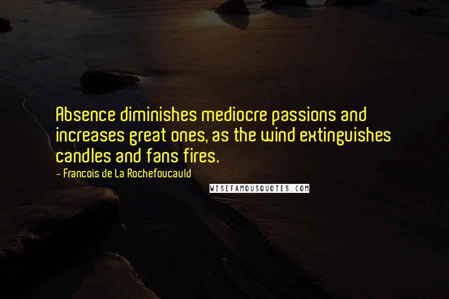 Francois De La Rochefoucauld Quotes: Absence diminishes mediocre passions and increases great ones, as the wind extinguishes candles and fans fires.