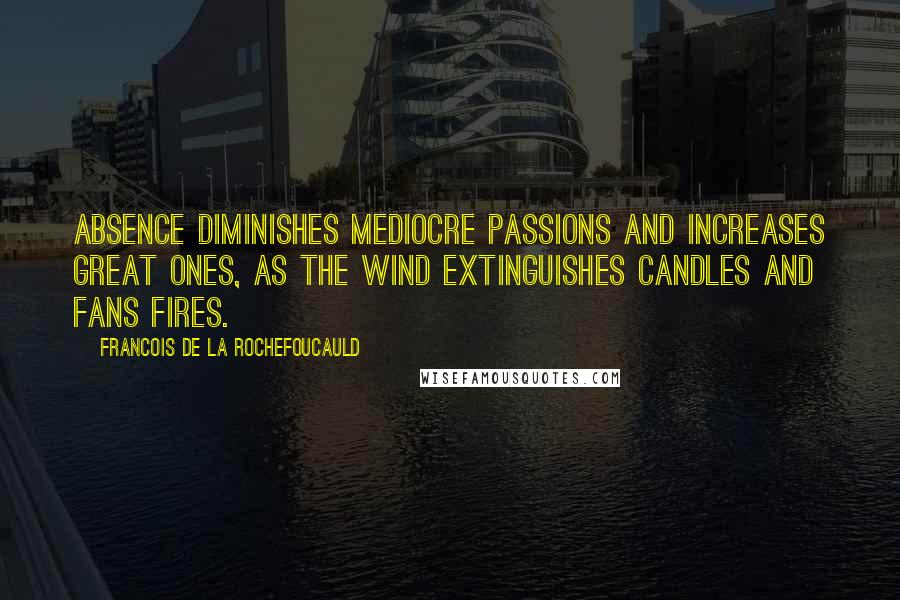 Francois De La Rochefoucauld Quotes: Absence diminishes mediocre passions and increases great ones, as the wind extinguishes candles and fans fires.