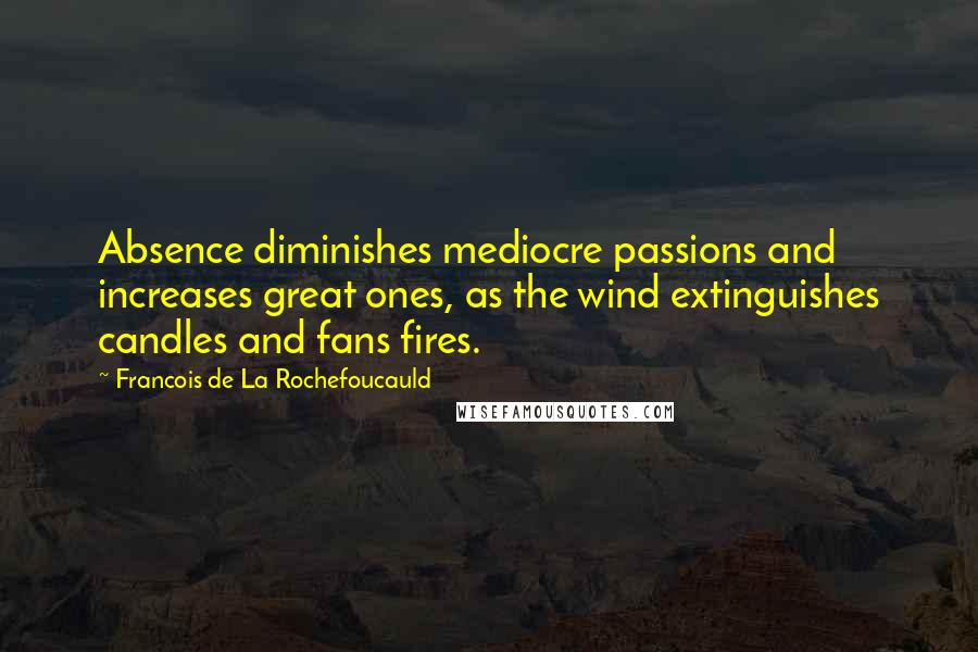 Francois De La Rochefoucauld Quotes: Absence diminishes mediocre passions and increases great ones, as the wind extinguishes candles and fans fires.