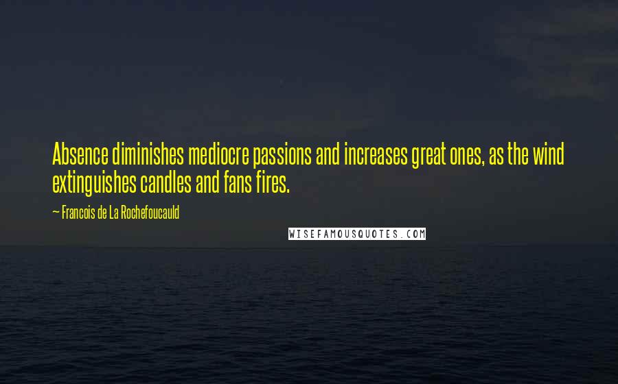 Francois De La Rochefoucauld Quotes: Absence diminishes mediocre passions and increases great ones, as the wind extinguishes candles and fans fires.