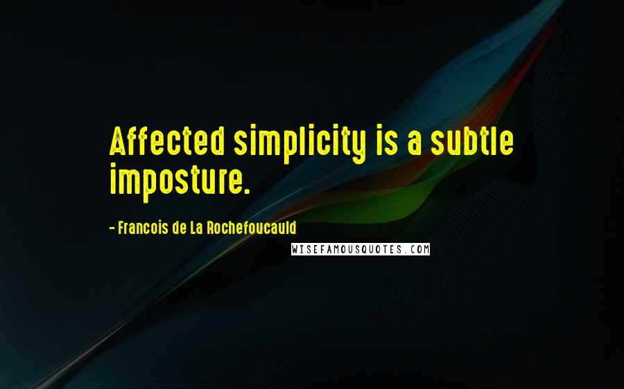 Francois De La Rochefoucauld Quotes: Affected simplicity is a subtle imposture.