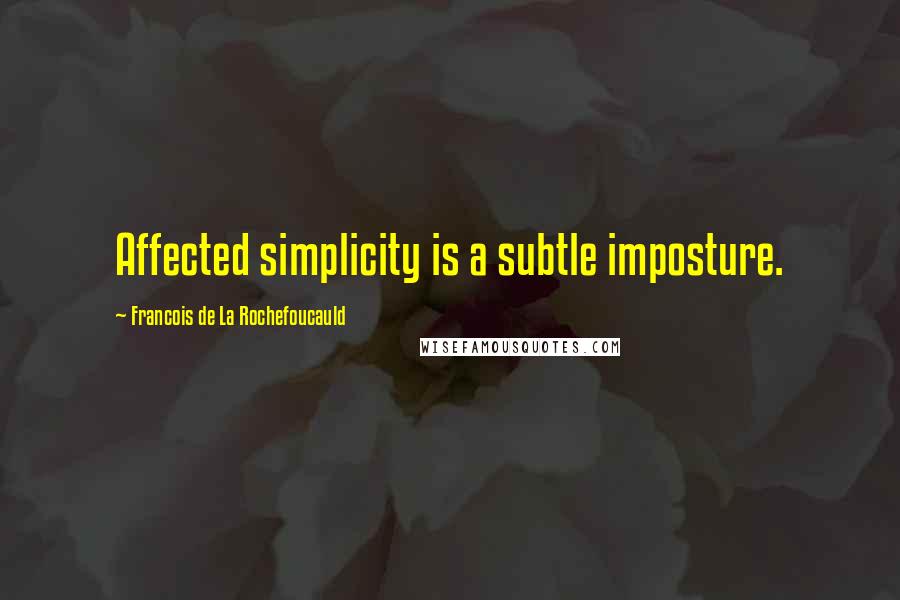 Francois De La Rochefoucauld Quotes: Affected simplicity is a subtle imposture.