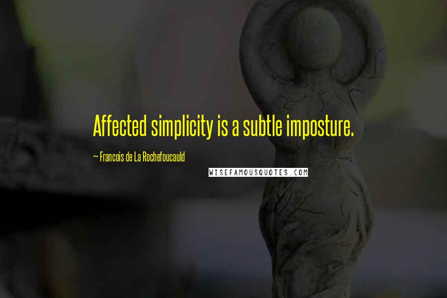 Francois De La Rochefoucauld Quotes: Affected simplicity is a subtle imposture.