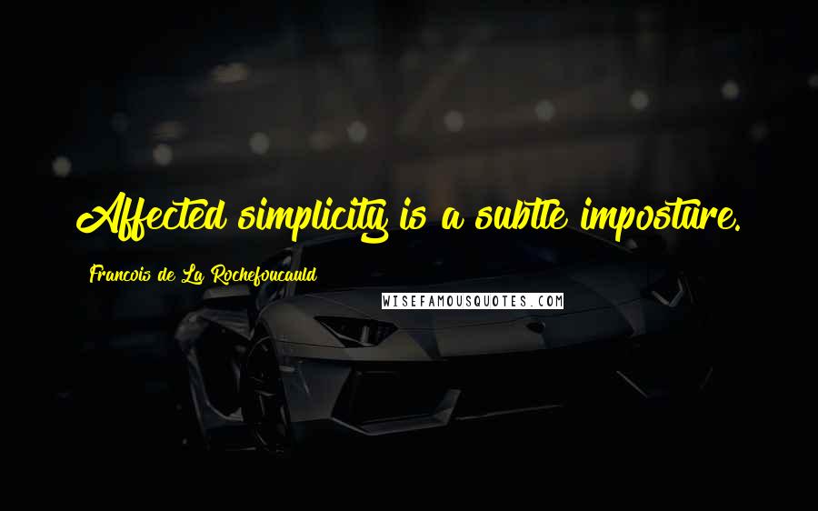 Francois De La Rochefoucauld Quotes: Affected simplicity is a subtle imposture.