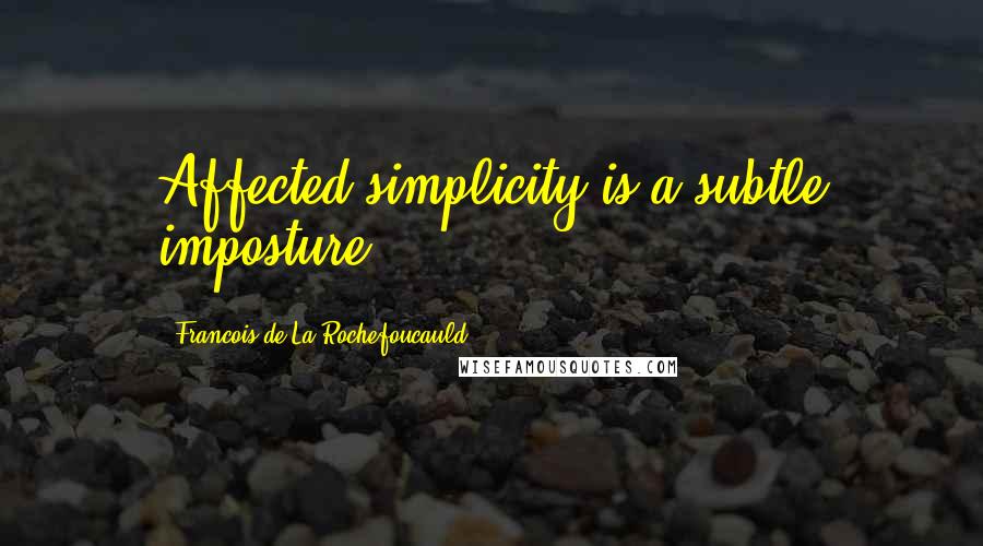 Francois De La Rochefoucauld Quotes: Affected simplicity is a subtle imposture.