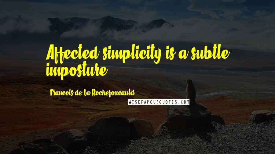 Francois De La Rochefoucauld Quotes: Affected simplicity is a subtle imposture.