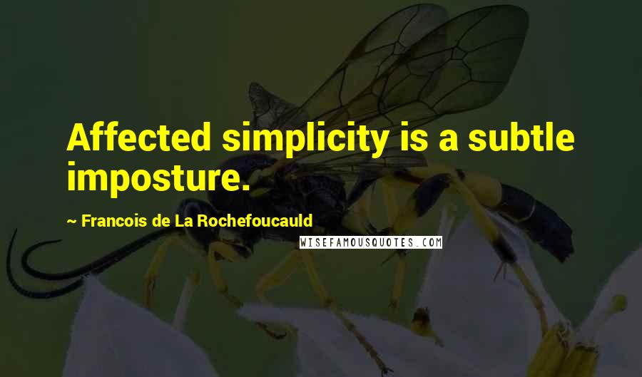 Francois De La Rochefoucauld Quotes: Affected simplicity is a subtle imposture.