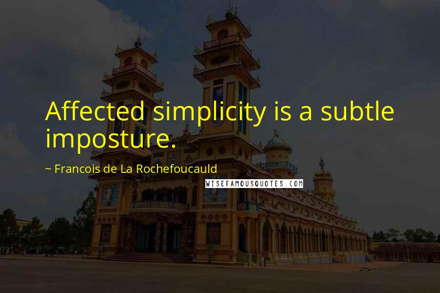 Francois De La Rochefoucauld Quotes: Affected simplicity is a subtle imposture.