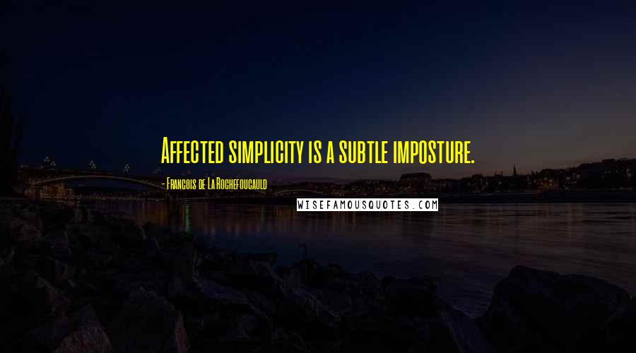 Francois De La Rochefoucauld Quotes: Affected simplicity is a subtle imposture.