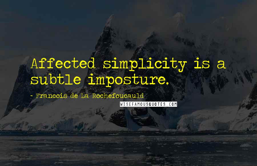 Francois De La Rochefoucauld Quotes: Affected simplicity is a subtle imposture.