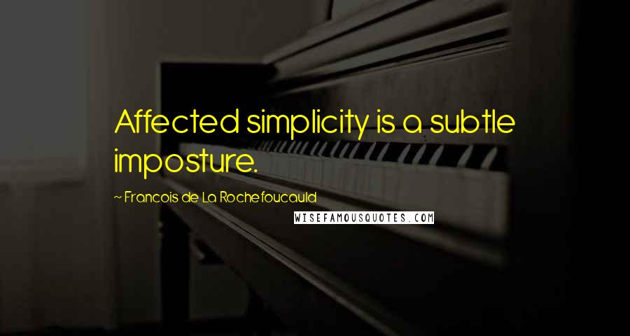 Francois De La Rochefoucauld Quotes: Affected simplicity is a subtle imposture.