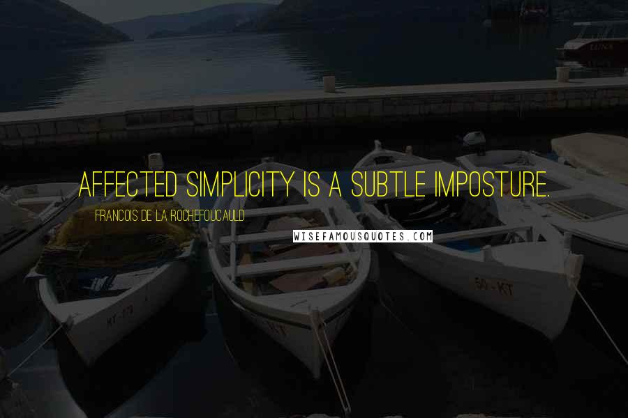 Francois De La Rochefoucauld Quotes: Affected simplicity is a subtle imposture.