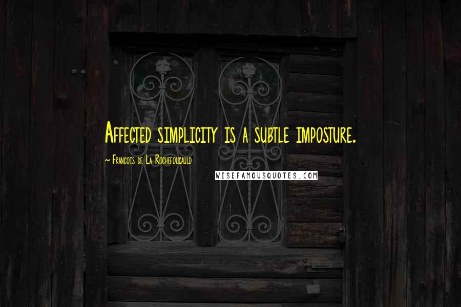 Francois De La Rochefoucauld Quotes: Affected simplicity is a subtle imposture.