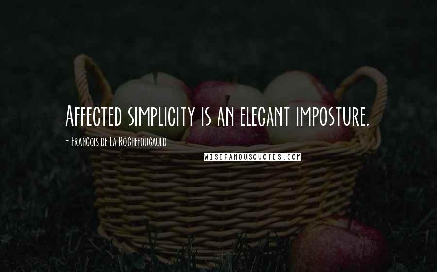 Francois De La Rochefoucauld Quotes: Affected simplicity is an elegant imposture.