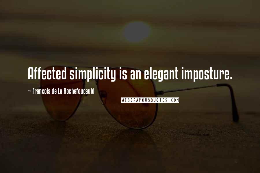 Francois De La Rochefoucauld Quotes: Affected simplicity is an elegant imposture.