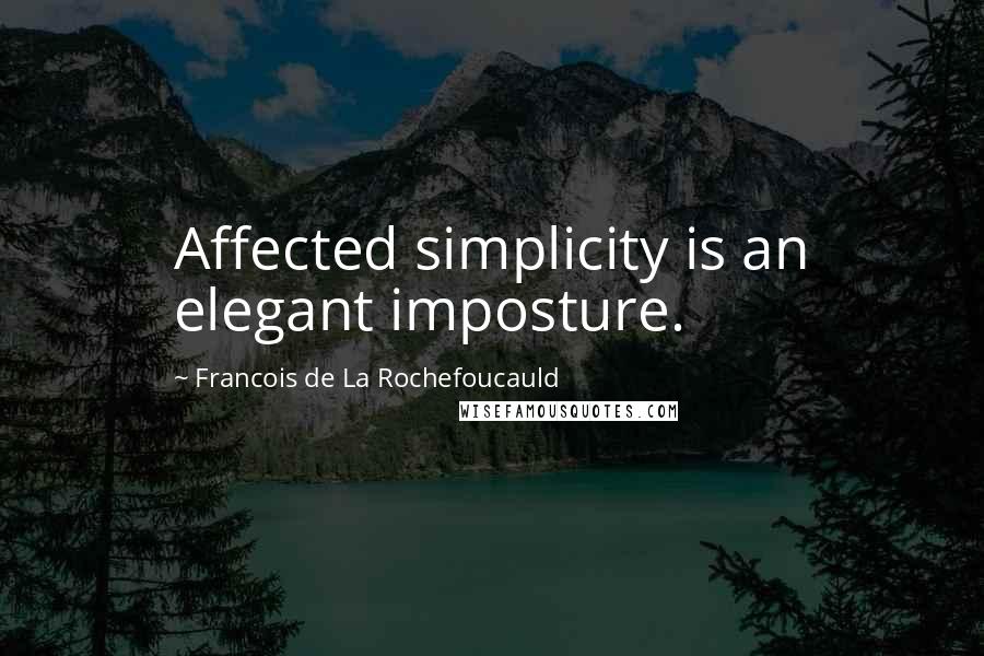 Francois De La Rochefoucauld Quotes: Affected simplicity is an elegant imposture.