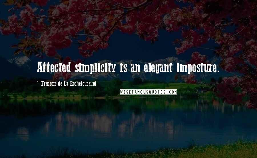 Francois De La Rochefoucauld Quotes: Affected simplicity is an elegant imposture.