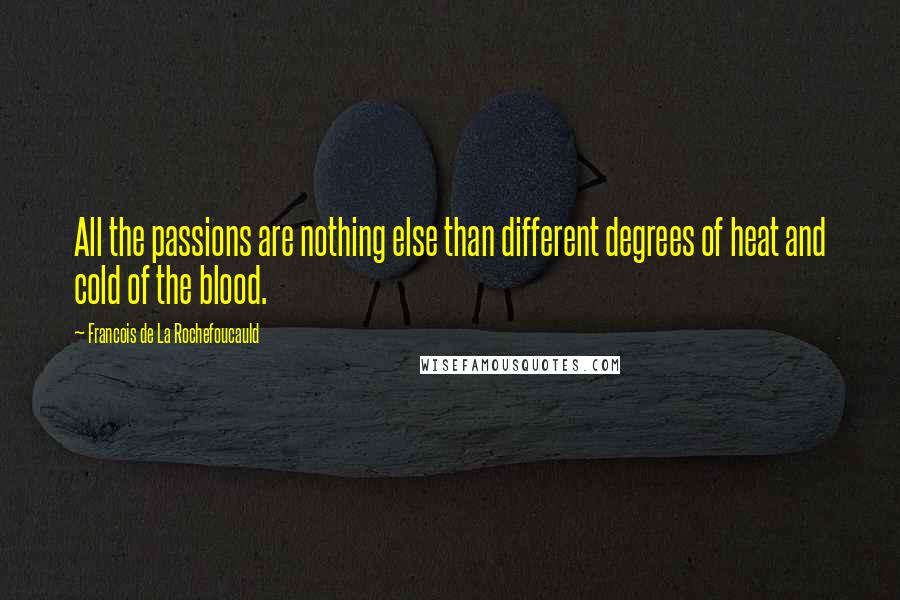 Francois De La Rochefoucauld Quotes: All the passions are nothing else than different degrees of heat and cold of the blood.